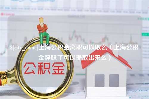 邵东上海公积金离职可以取么（上海公积金辞职了可以提取出来么）