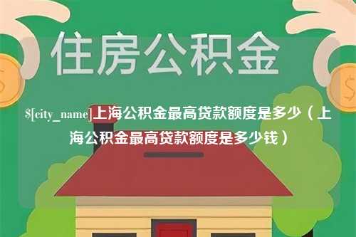 邵东上海公积金最高贷款额度是多少（上海公积金最高贷款额度是多少钱）